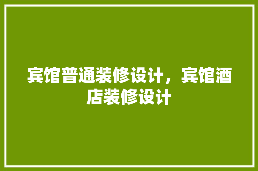 宾馆普通装修设计，宾馆酒店装修设计