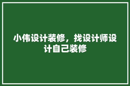 小伟设计装修，找设计师设计自己装修 室内设计