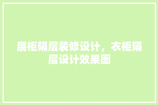 展柜隔层装修设计，衣柜隔层设计效果图