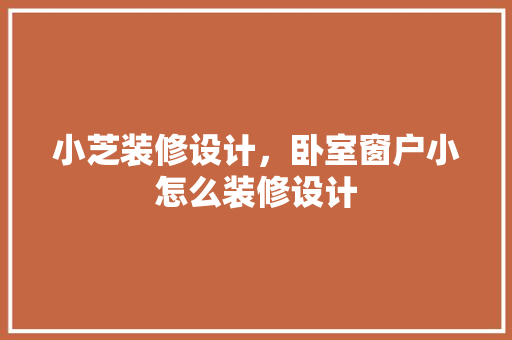 小芝装修设计，卧室窗户小怎么装修设计
