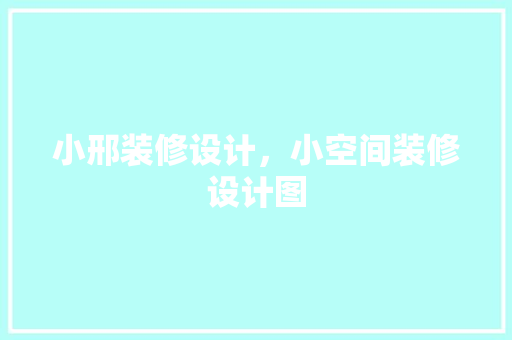 小邢装修设计，小空间装修设计图