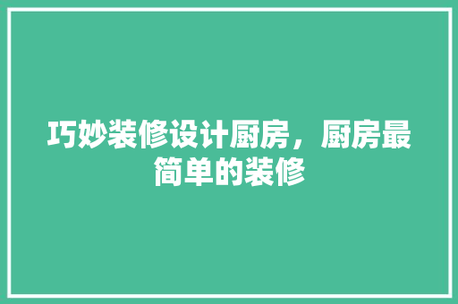 巧妙装修设计厨房，厨房最简单的装修