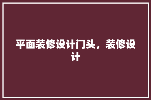 平面装修设计门头，装修设计