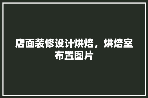 店面装修设计烘焙，烘焙室布置图片