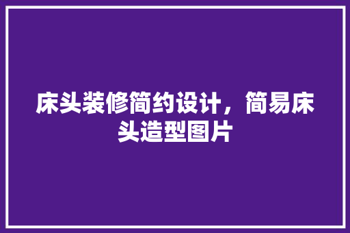 床头装修简约设计，简易床头造型图片