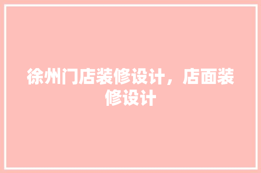徐州门店装修设计，店面装修设计