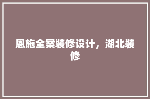 恩施全案装修设计，湖北装修