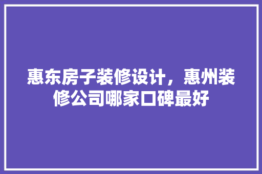 惠东房子装修设计，惠州装修公司哪家口碑最好