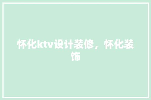 怀化ktv设计装修，怀化装饰