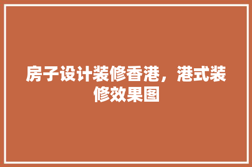 房子设计装修香港，港式装修效果图