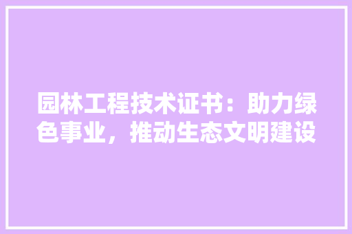 园林工程技术证书：助力绿色事业，推动生态文明建设 卧室装修