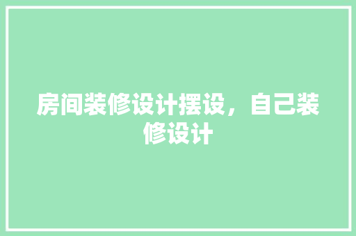 房间装修设计摆设，自己装修设计