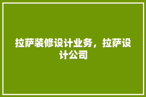 拉萨装修设计业务，拉萨设计公司