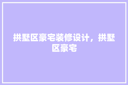 拱墅区豪宅装修设计，拱墅区豪宅