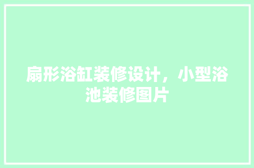 扇形浴缸装修设计，小型浴池装修图片