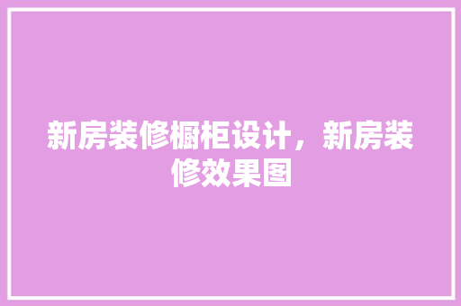 新房装修橱柜设计，新房装修效果图