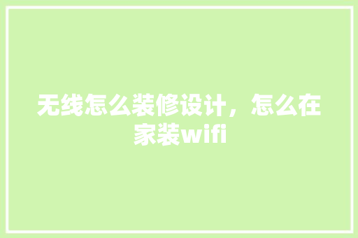 无线怎么装修设计，怎么在家装wifi