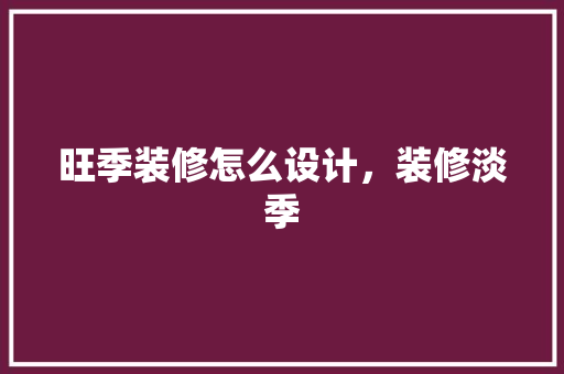 旺季装修怎么设计，装修淡季