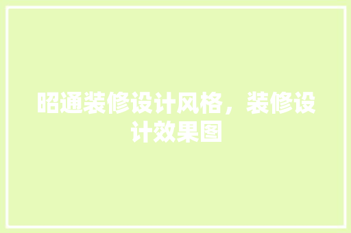 昭通装修设计风格，装修设计效果图