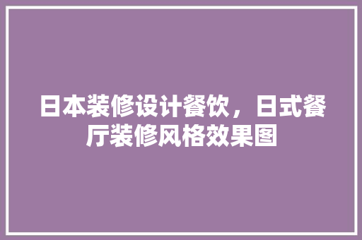 日本装修设计餐饮，日式餐厅装修风格效果图