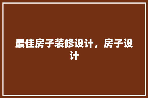 最佳房子装修设计，房子设计 室内设计