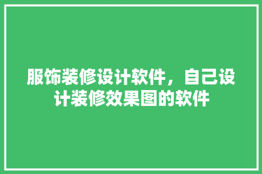 服饰装修设计软件，自己设计装修效果图的软件