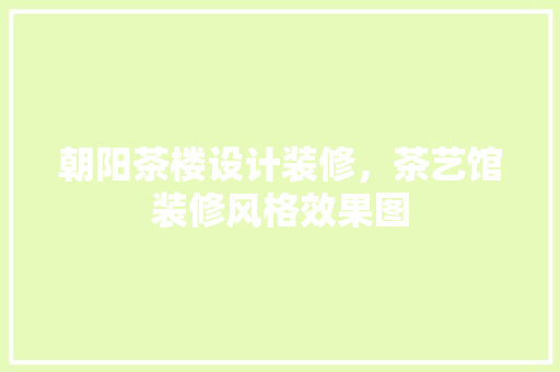 朝阳茶楼设计装修，茶艺馆装修风格效果图 客厅装修