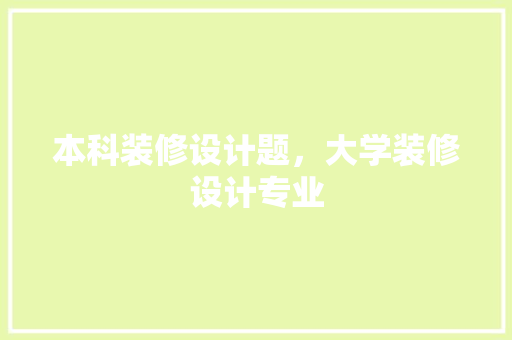 本科装修设计题，大学装修设计专业