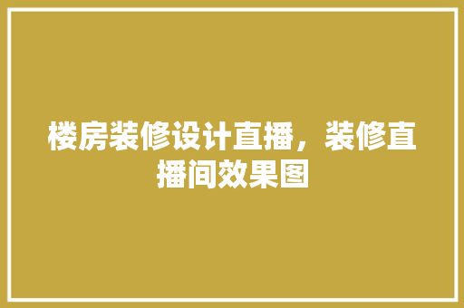 楼房装修设计直播，装修直播间效果图