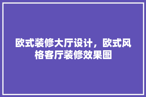欧式装修大厅设计，欧式风格客厅装修效果图