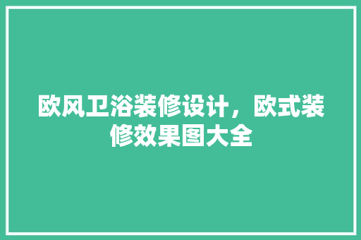 欧风卫浴装修设计，欧式装修效果图大全