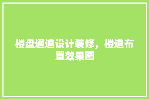 楼盘通道设计装修，楼道布置效果图