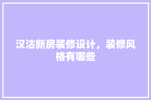 汉沽新房装修设计，装修风格有哪些