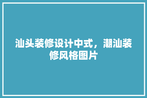 汕头装修设计中式，潮汕装修风格图片