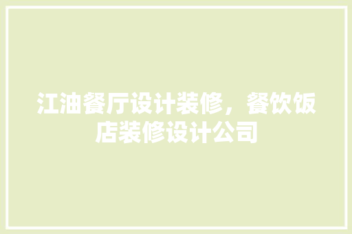 江油餐厅设计装修，餐饮饭店装修设计公司