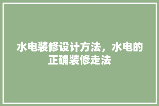 水电装修设计方法，水电的正确装修走法