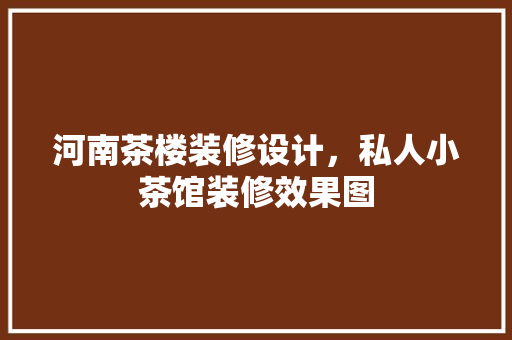 河南茶楼装修设计，私人小茶馆装修效果图