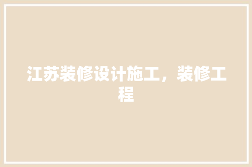 江苏装修设计施工，装修工程