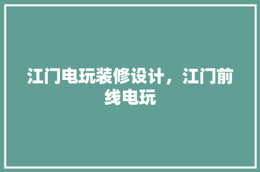 江门电玩装修设计，江门前线电玩