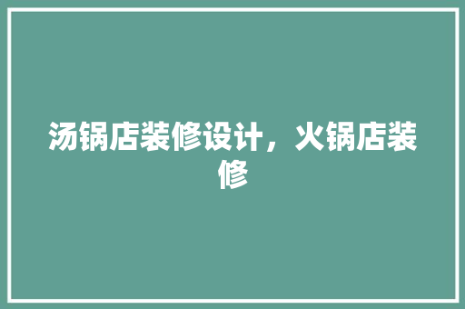 汤锅店装修设计，火锅店装修 客厅装修