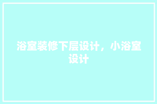 浴室装修下层设计，小浴室设计