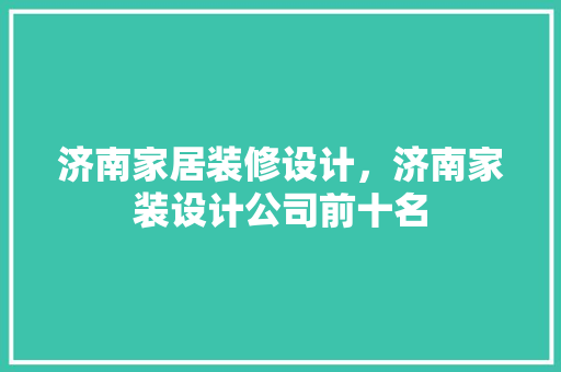 济南家居装修设计，济南家装设计公司前十名 软装设计