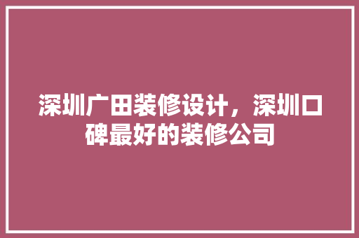 深圳广田装修设计，深圳口碑最好的装修公司 软装设计