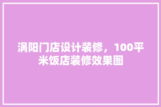 涡阳门店设计装修，100平米饭店装修效果图