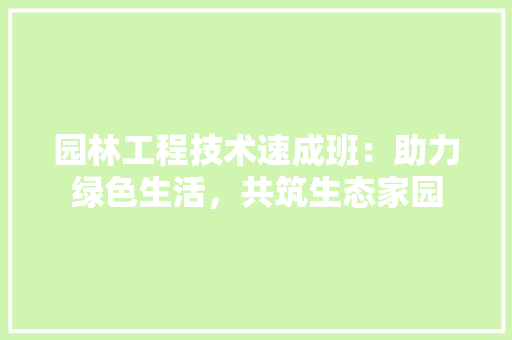 园林工程技术速成班：助力绿色生活，共筑生态家园 卧室装修