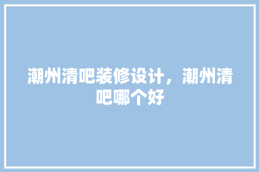 潮州清吧装修设计，潮州清吧哪个好
