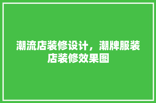 潮流店装修设计，潮牌服装店装修效果图
