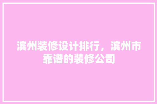 滨州装修设计排行，滨州市靠谱的装修公司