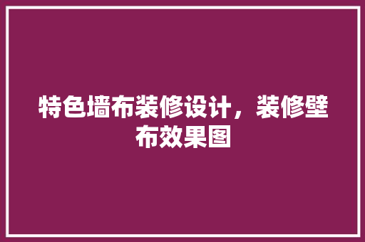 特色墙布装修设计，装修壁布效果图