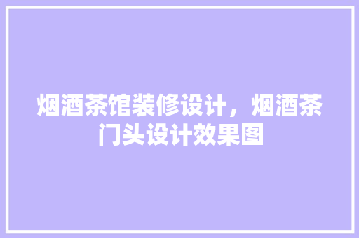 烟酒茶馆装修设计，烟酒茶门头设计效果图
